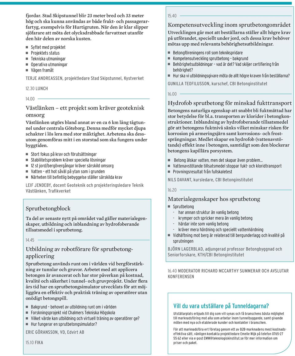 Syftet med projektet Projektets status Tekniska utmaningar Operativa utmaningar Vägen framåt Terje Andreassen, projektledare Stad Skipstunnel, Kystverket 12.30 Lunch 14.