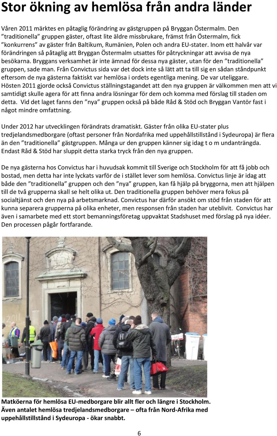 Inom ett halvår var förändringen så påtaglig att Bryggan Östermalm utsattes för påtryckningar att avvisa de nya besökarna.