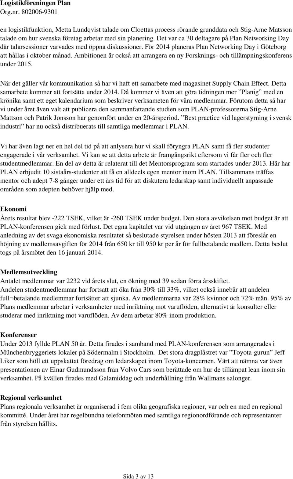 Ambitionen är också att arrangera en ny Forsknings- och tillämpningskonferens under 2015. När det gäller vår kommunikation så har vi haft ett samarbete med magasinet Supply Chain Effect.