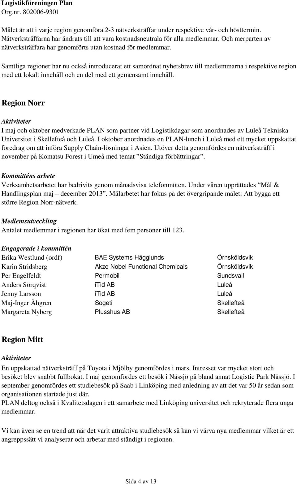 Samtliga regioner har nu också introducerat ett samordnat nyhetsbrev till medlemmarna i respektive region med ett lokalt innehåll och en del med ett gemensamt innehåll.