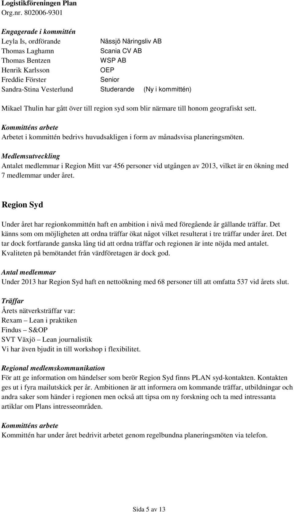 Medlemsutveckling Antalet medlemmar i Region Mitt var 456 personer vid utgången av 2013, vilket är en ökning med 7 medlemmar under året.