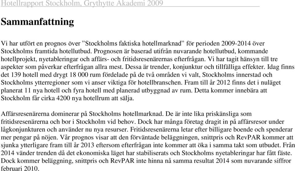 Vi har tagit hänsyn till tre aspekter som påverkar efterfrågan allra mest. Dessa är trender, konjunktur och tillfälliga effekter.