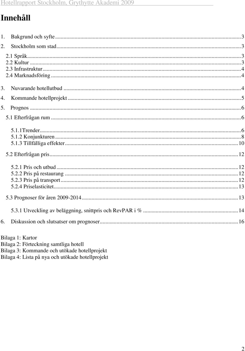 .. 12 5.2.2 Pris på restaurang... 12 5.2.3 Pris på transport... 12 5.2.4 Priselasticitet... 13 5.3 Prognoser för åren 2009-2014... 13 5.3.1 Utveckling av beläggning, snittpris och RevPAR i %.