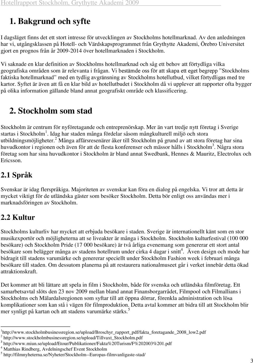 Vi saknade en klar definition av Stockholms hotellmarknad och såg ett behov att förtydliga vilka geografiska områden som är relevanta i frågan.