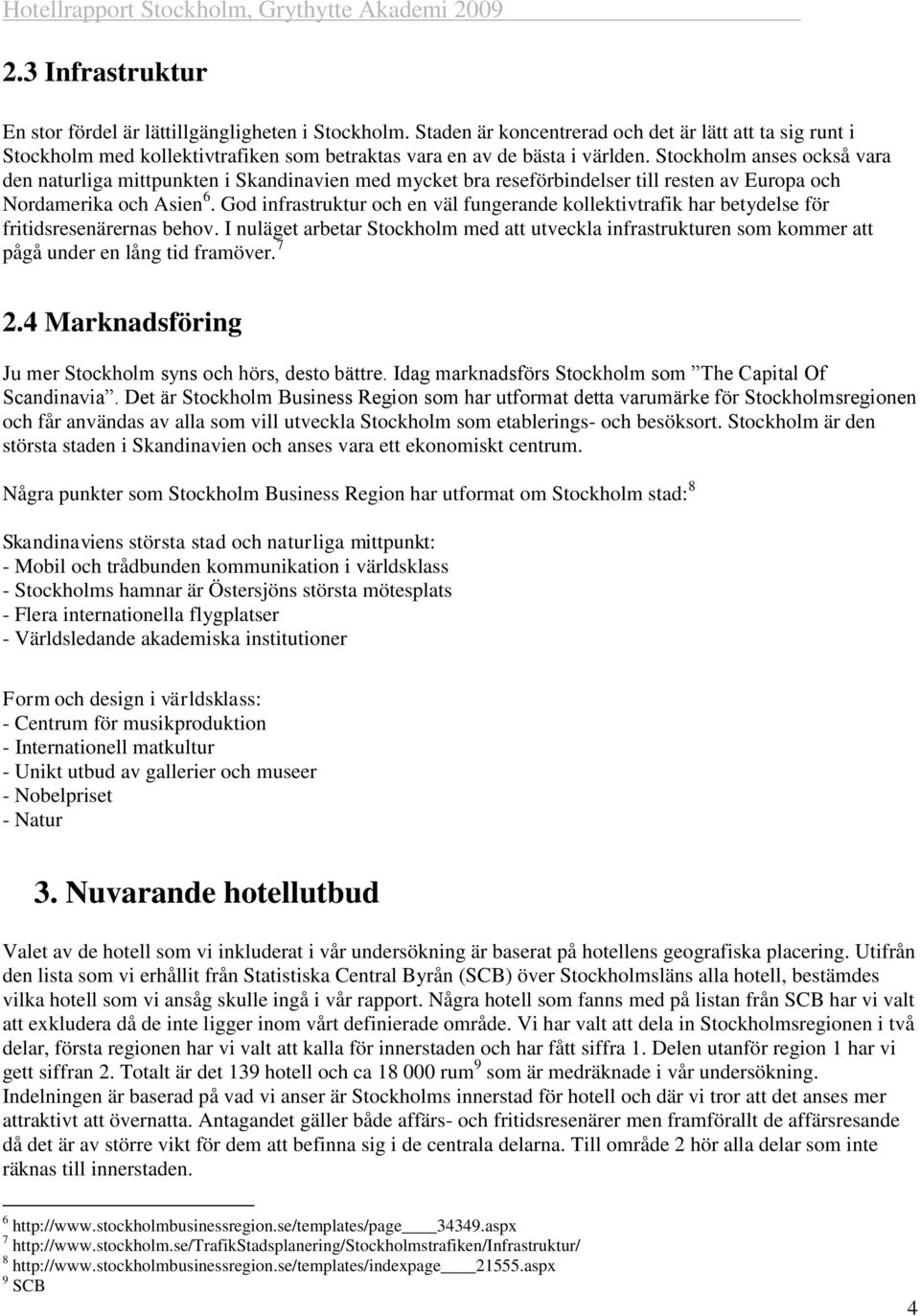 Stockholm anses också vara den naturliga mittpunkten i Skandinavien med mycket bra reseförbindelser till resten av Europa och Nordamerika och Asien 6.