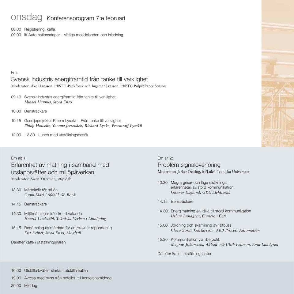 Pulp&Paper Sensors 09.10 Svensk industris energiframtid från tanke till verklighet Mikael Hannus, Stora Enso 10.00 Bensträckare 10.