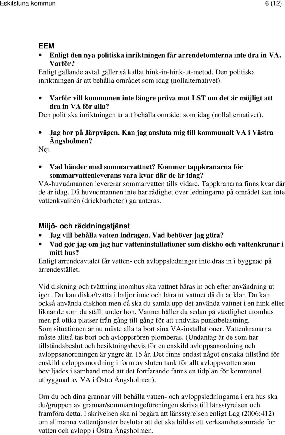 Den politiska inriktningen är att behålla området som idag (nollalternativet). Jag bor på Järpvägen. Kan jag ansluta mig till kommunalt VA i Västra Ängsholmen? Nej. Vad händer med sommarvattnet?