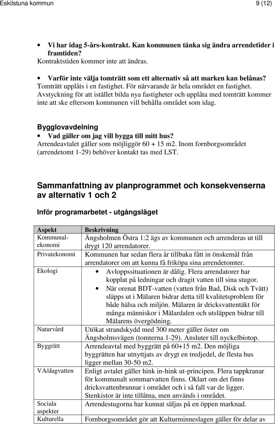 Avstyckning för att istället bilda nya fastigheter och upplåta med tomträtt kommer inte att ske eftersom kommunen vill behålla området som idag.