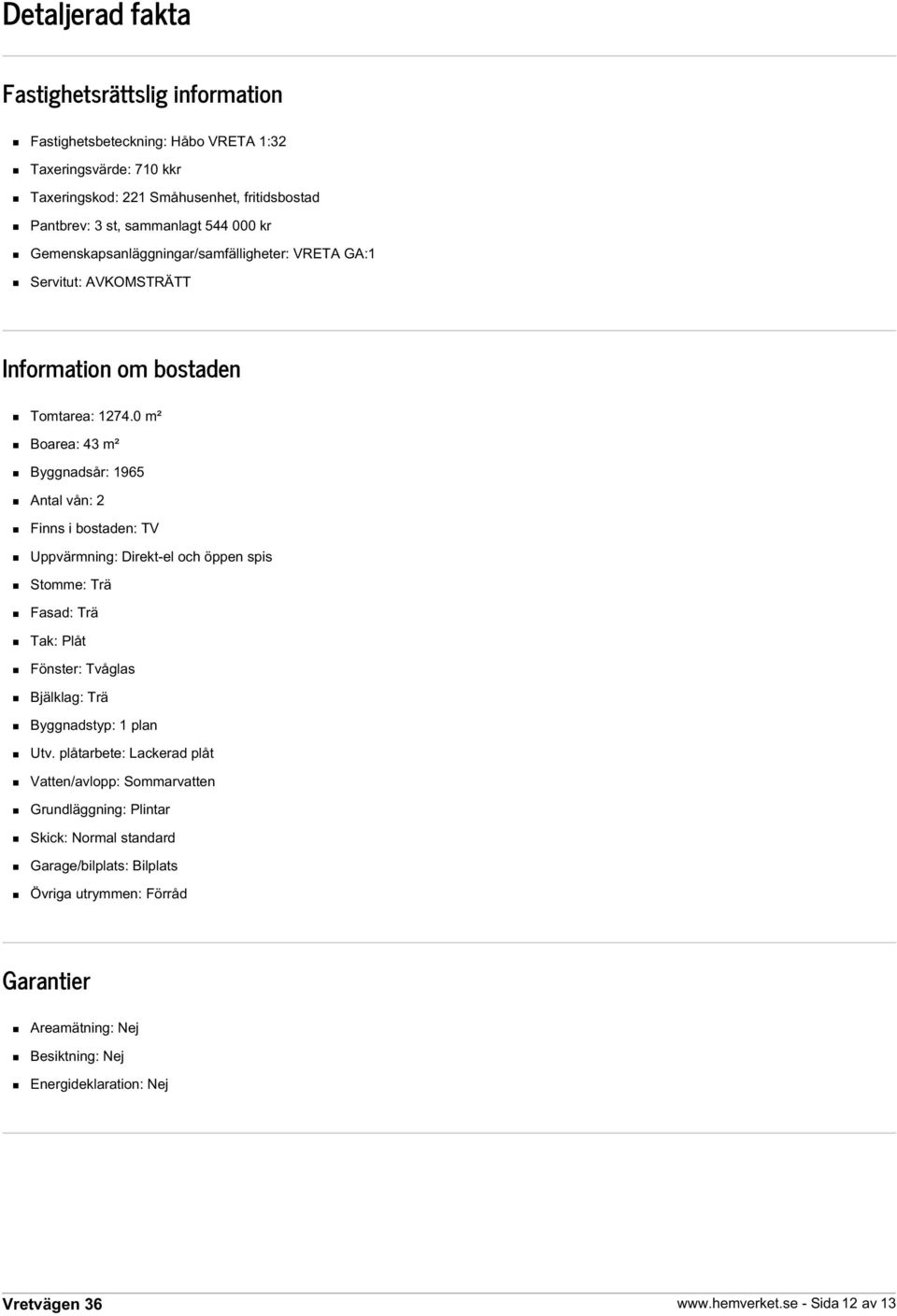 0 m² Boarea: 43 m² Byggnadsår: 1965 Antal vån: 2 Finns i bostaden: TV Uppvärmning: Direkt-el och öppen spis Stomme: Trä Fasad: Trä Tak: Plåt Fönster: Tvåglas Bjälklag: Trä Byggnadstyp: 1