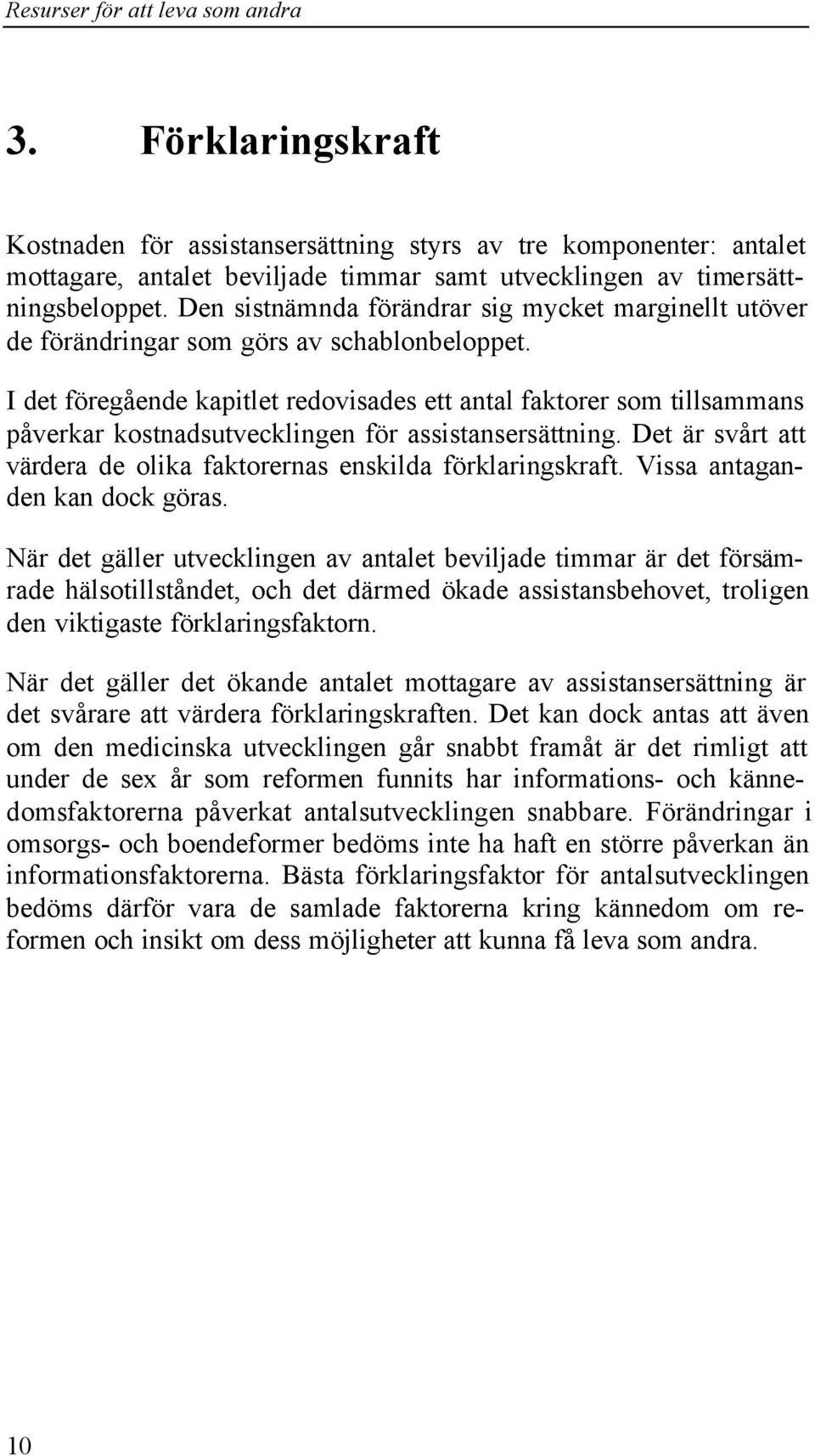 I det föregående kapitlet redovisades ett antal faktorer som tillsammans påverkar kostnadsutvecklingen för assistansersättning. Det är svårt att värdera de olika faktorernas enskilda förklaringskraft.