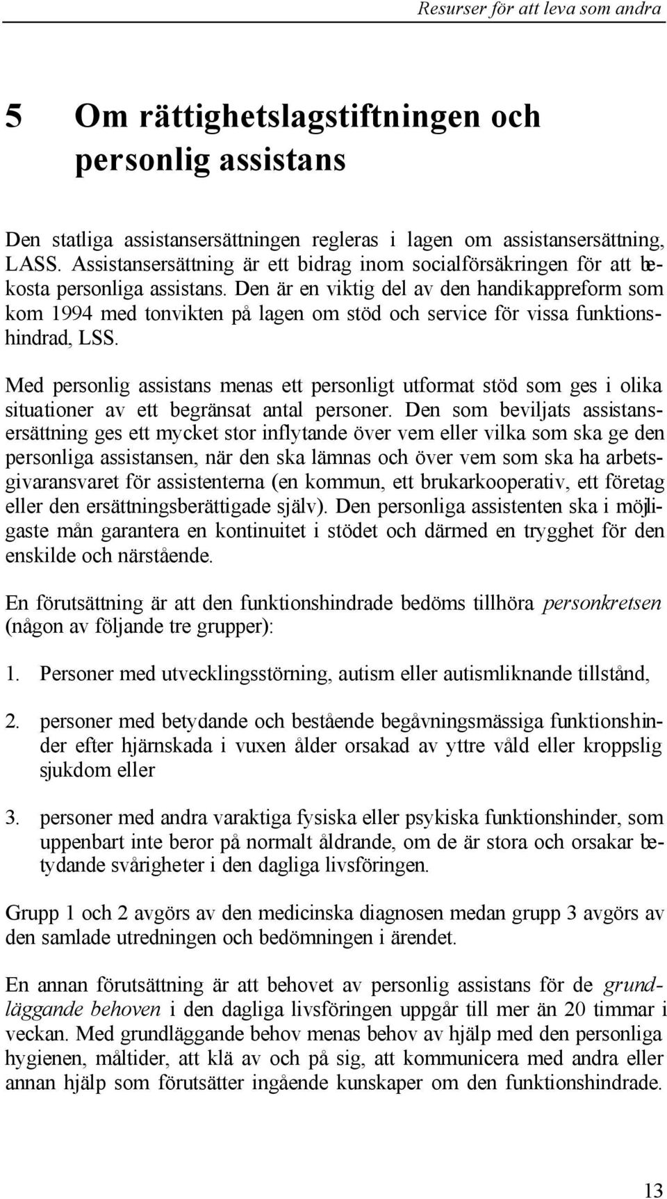 Den är en viktig del av den handikappreform som kom 1994 med tonvikten på lagen om stöd och service för vissa funktionshindrad, LSS.