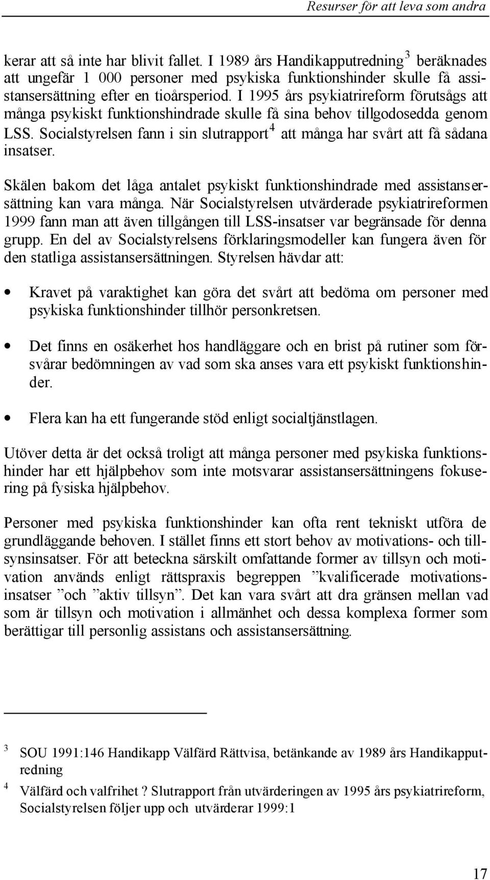 Socialstyrelsen fann i sin slutrapport 4 att många har svårt att få sådana insatser. Skälen bakom det låga antalet psykiskt funktionshindrade med assistansersättning kan vara många.