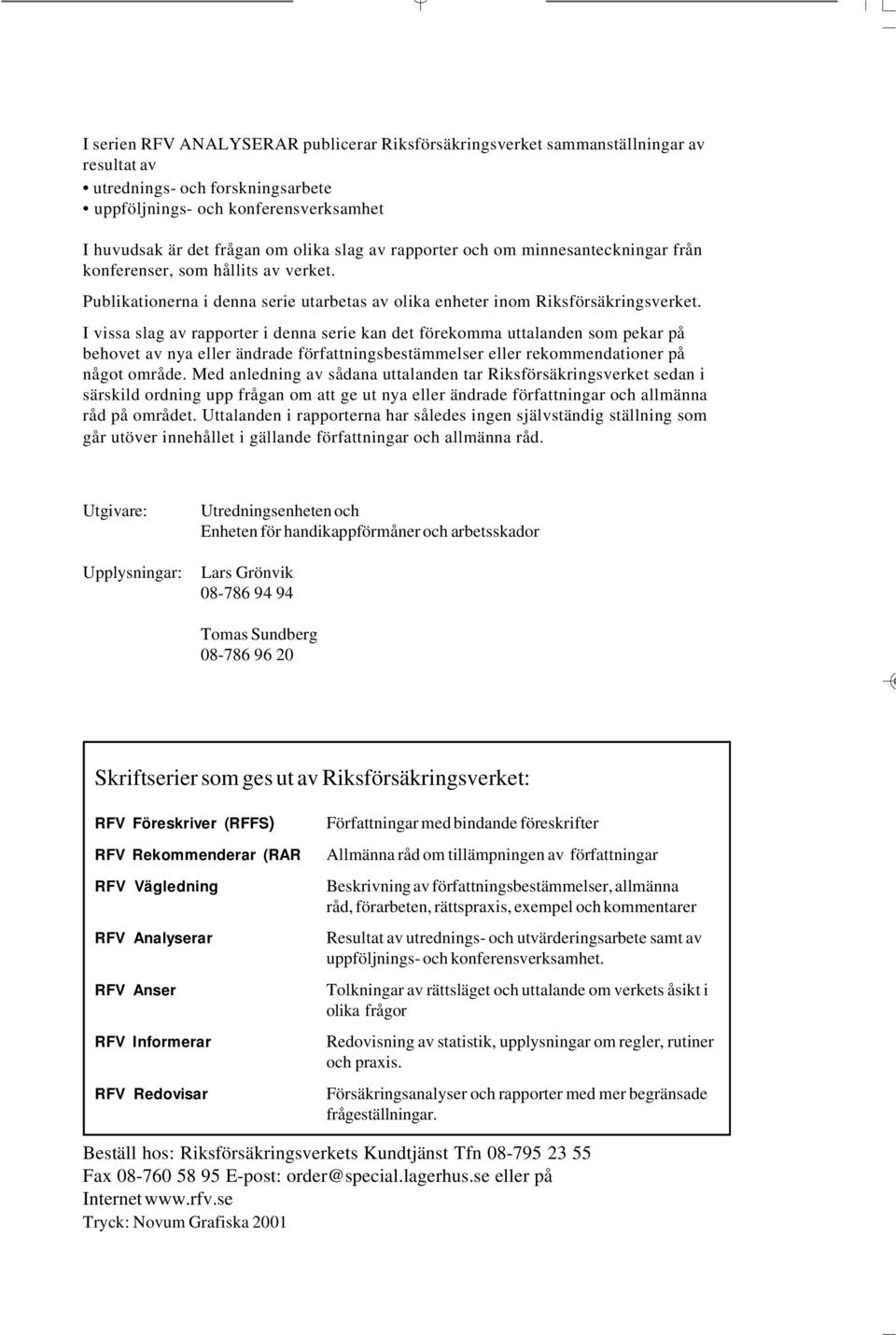 I vissa slag av rapporter i denna serie kan det förekomma uttalanden som pekar på behovet av nya eller ändrade författningsbestämmelser eller rekommendationer på något område.