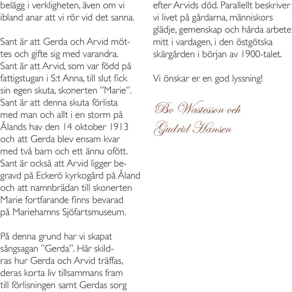 Sant är att denna skuta förlista med man och allt i en storm på Ålands hav den 14 oktober 1913 och att Gerda blev ensam kvar med två barn och ett ännu ofött.