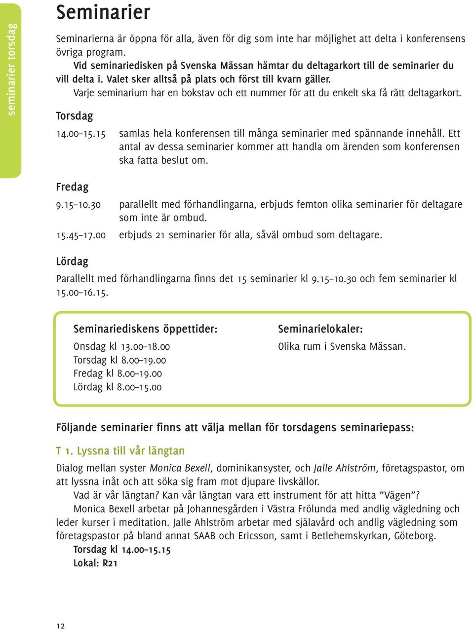 Varje seminarium har en bokstav och ett nummer för att du enkelt ska få rätt deltagarkort. Torsdag 14.00 15.15 samlas hela konferensen till många seminarier med spännande innehåll.