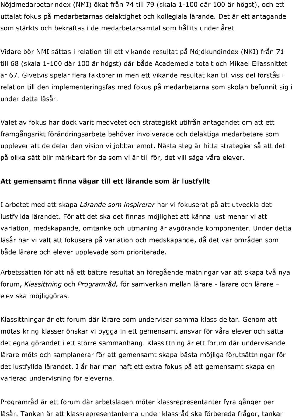 Vidare bör NMI sättas i relation till ett vikande resultat på Nöjdkundindex (NKI) från 71 till 68 (skala 1-100 där 100 är högst) där både Academedia totalt och Mikael Eliassnittet är 67.