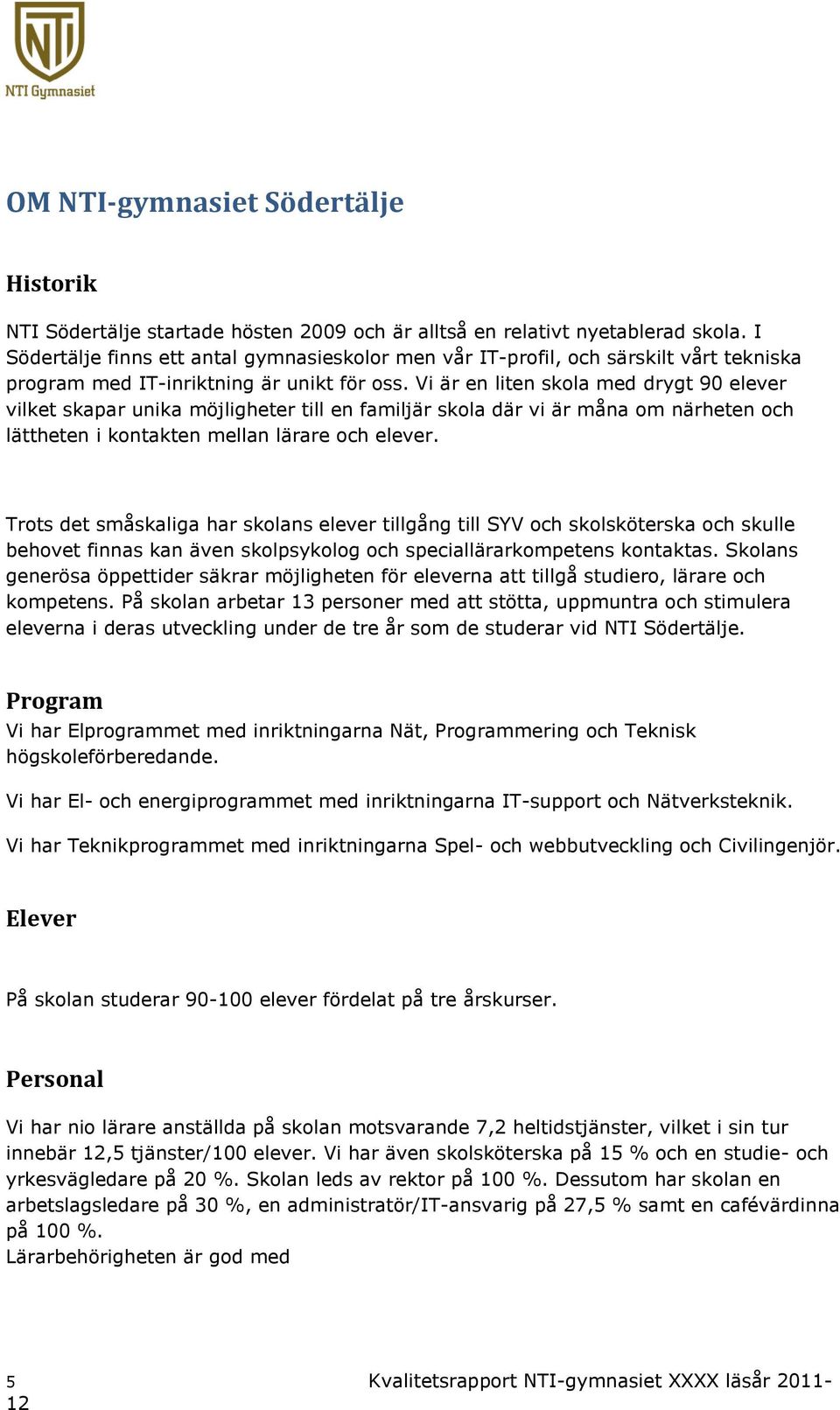 Vi är en liten skola med drygt 90 elever vilket skapar unika möjligheter till en familjär skola där vi är måna om närheten och lättheten i kontakten mellan lärare och elever.