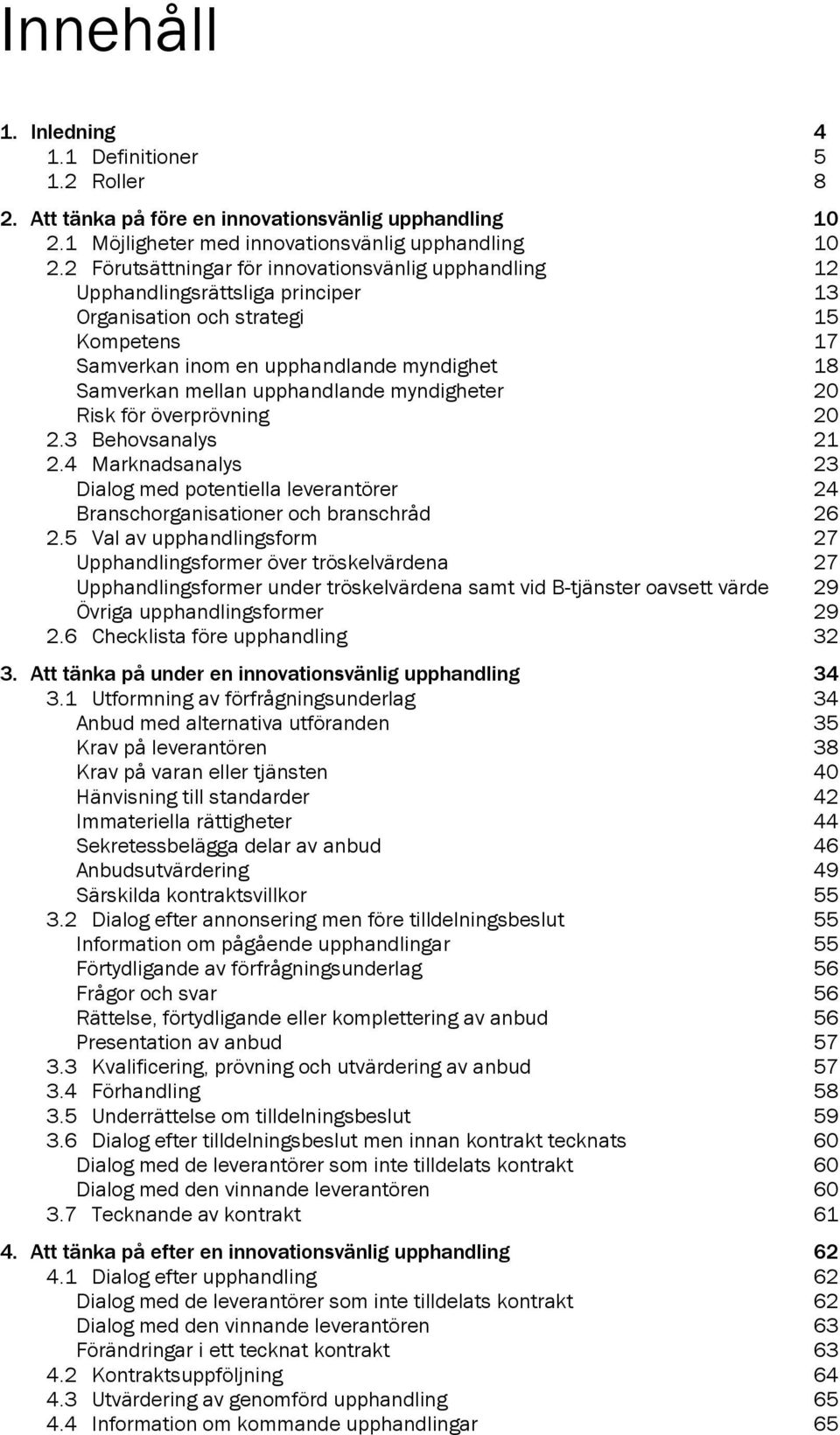 upphandlande myndigheter 20 Risk för överprövning 20 2.3 Behovsanalys 21 2.4 Marknadsanalys 23 Dialog med potentiella leverantörer 24 Branschorganisationer och branschråd 26 2.