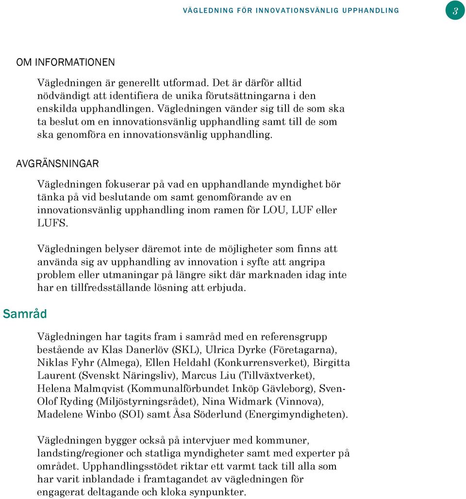 Vägledningen vänder sig till de som ska ta beslut om en innovationsvänlig upphandling samt till de som ska genomföra en innovationsvänlig upphandling.