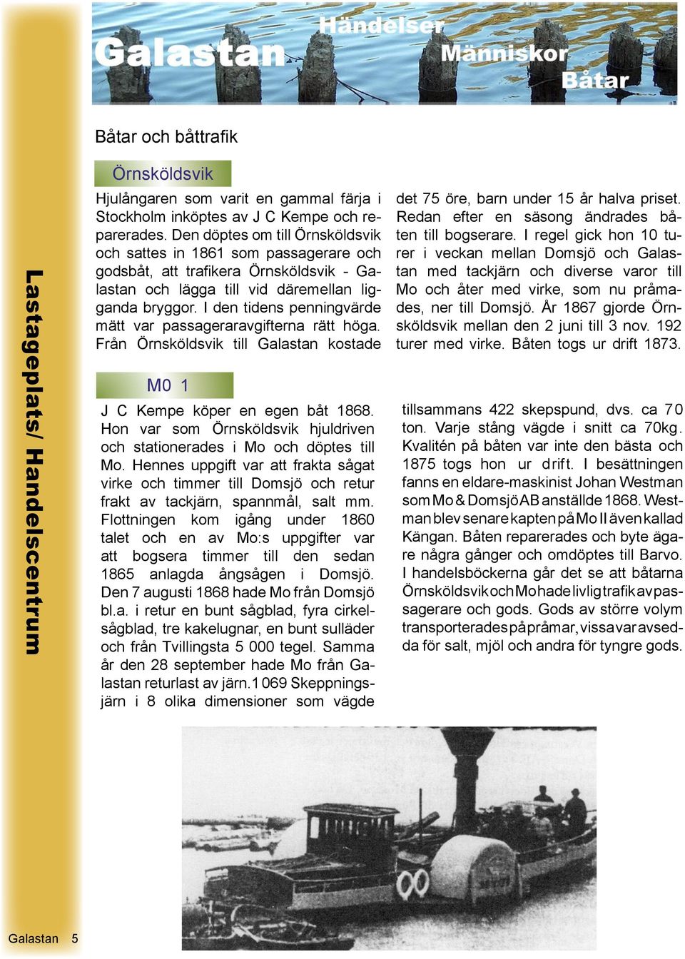 I den tidens penningvärde mätt var passageraravgifterna rätt höga. Från Örnsköldsvik till Galastan kostade M0 1 J C Kempe köper en egen båt 1868.