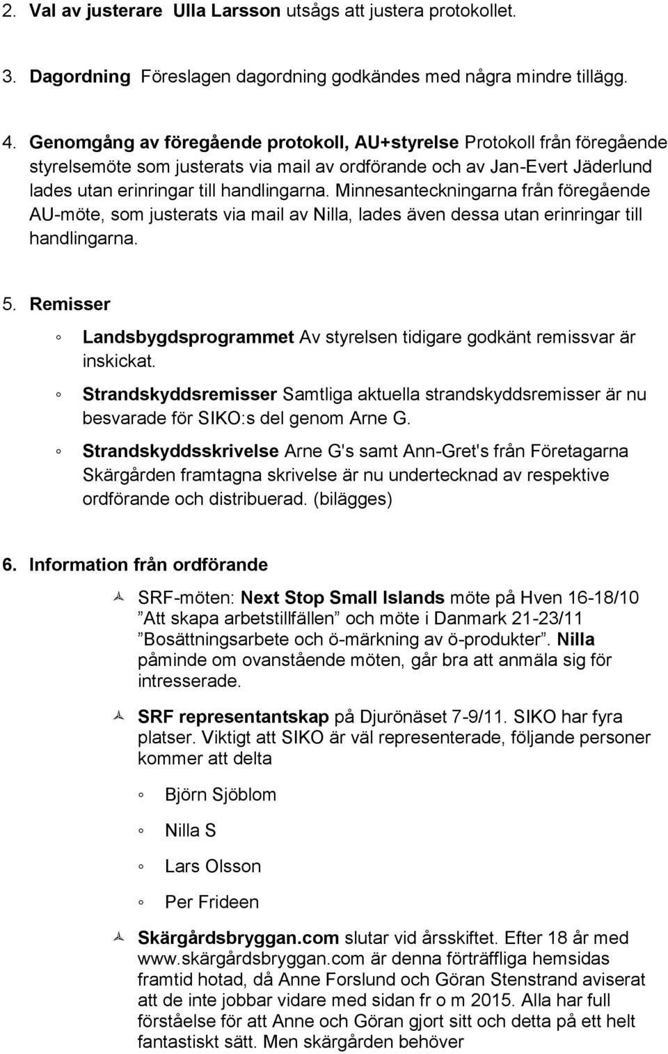 Minnesanteckningarna från föregående AU-möte, som justerats via mail av Nilla, lades även dessa utan erinringar till handlingarna. 5.