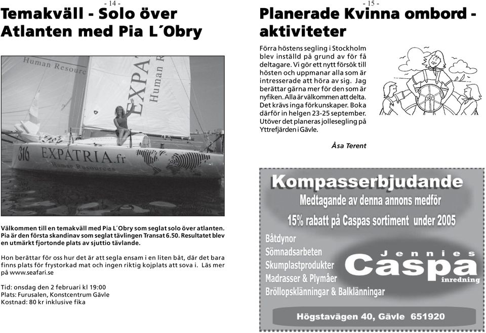 Boka därför in helgen 23-25 september. Utöver det planeras jollesegling på Yttrefjärden i Gävle. Åsa Terent Välkommen till en temakväll med Pia L Obry som seglat solo över atlanten.