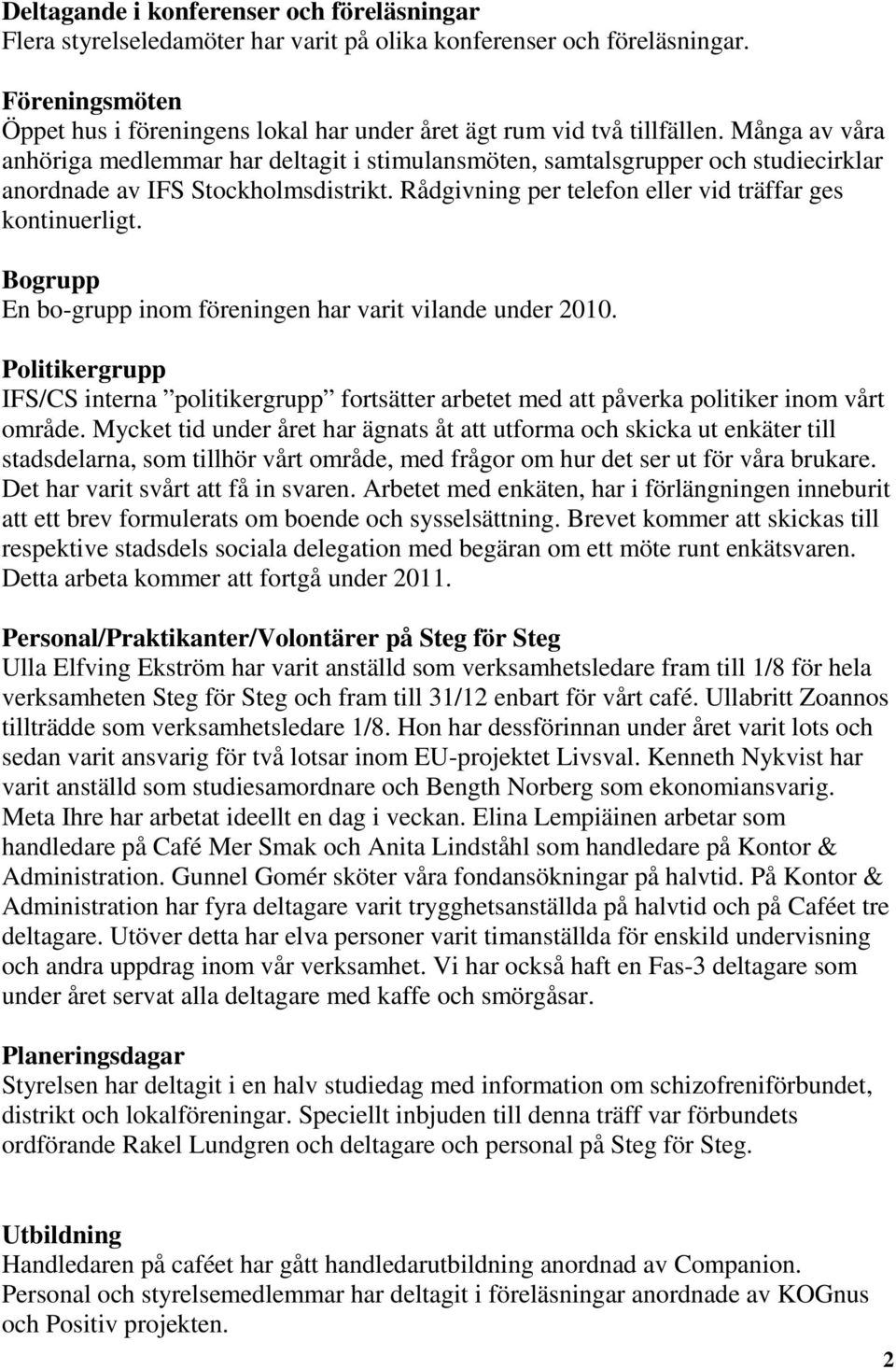 Många av våra anhöriga medlemmar har deltagit i stimulansmöten, samtalsgrupper och studiecirklar anordnade av IFS Stockholmsdistrikt. Rådgivning per telefon eller vid träffar ges kontinuerligt.