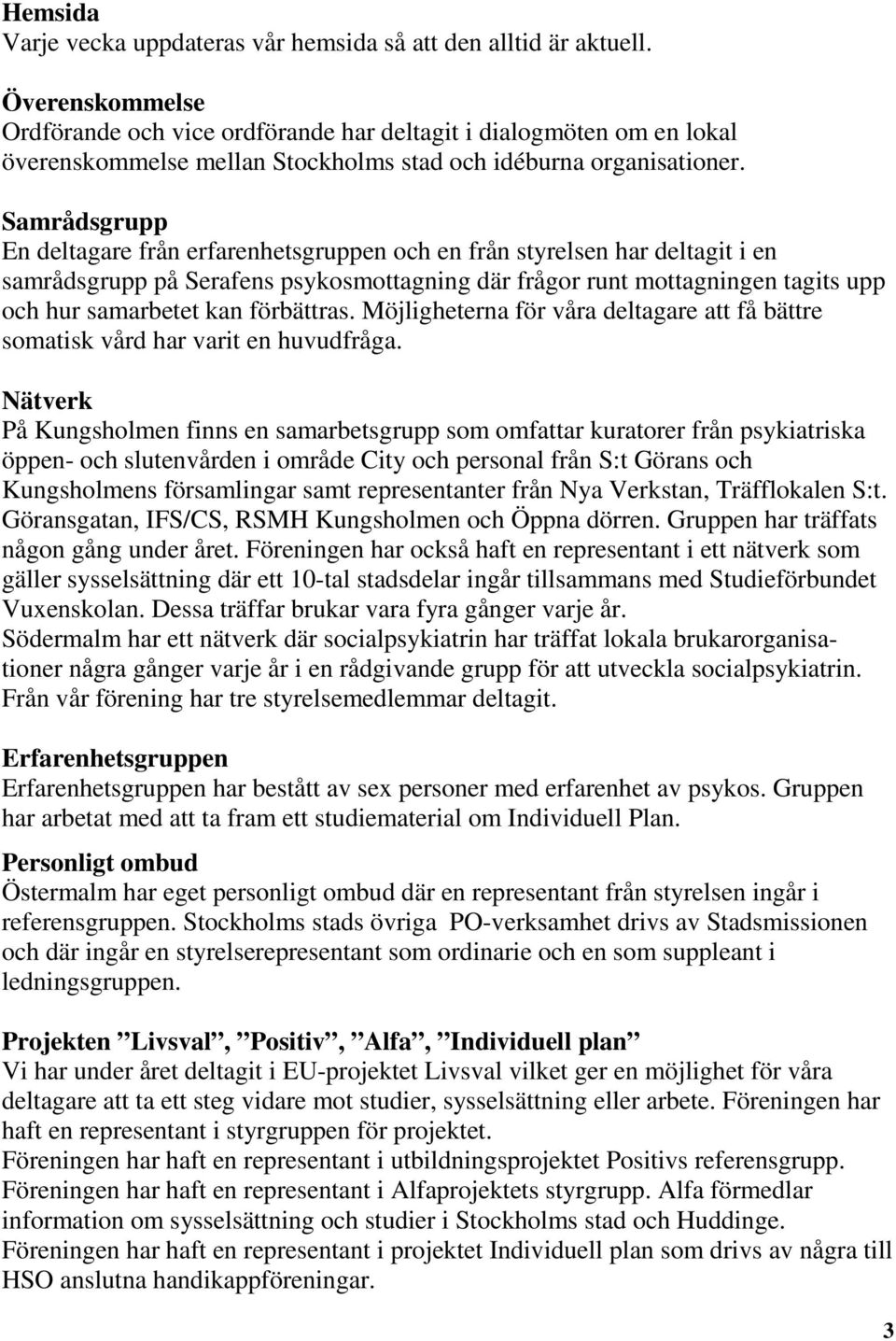 Samrådsgrupp En deltagare från erfarenhetsgruppen och en från styrelsen har deltagit i en samrådsgrupp på Serafens psykosmottagning där frågor runt mottagningen tagits upp och hur samarbetet kan