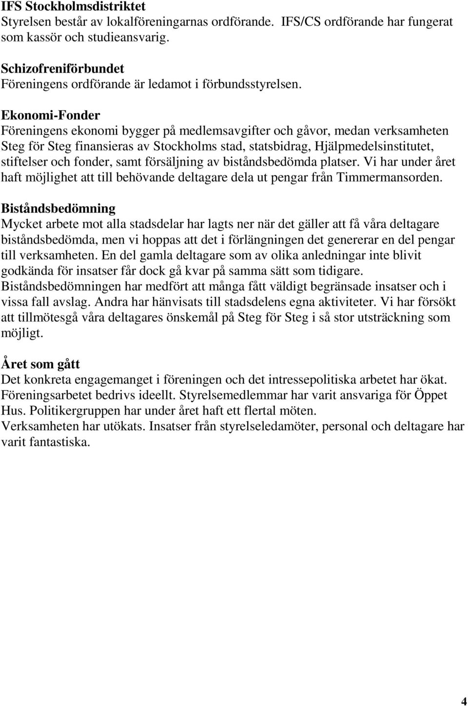 Ekonomi-Fonder Föreningens ekonomi bygger på medlemsavgifter och gåvor, medan verksamheten Steg för Steg finansieras av Stockholms stad, statsbidrag, Hjälpmedelsinstitutet, stiftelser och fonder,