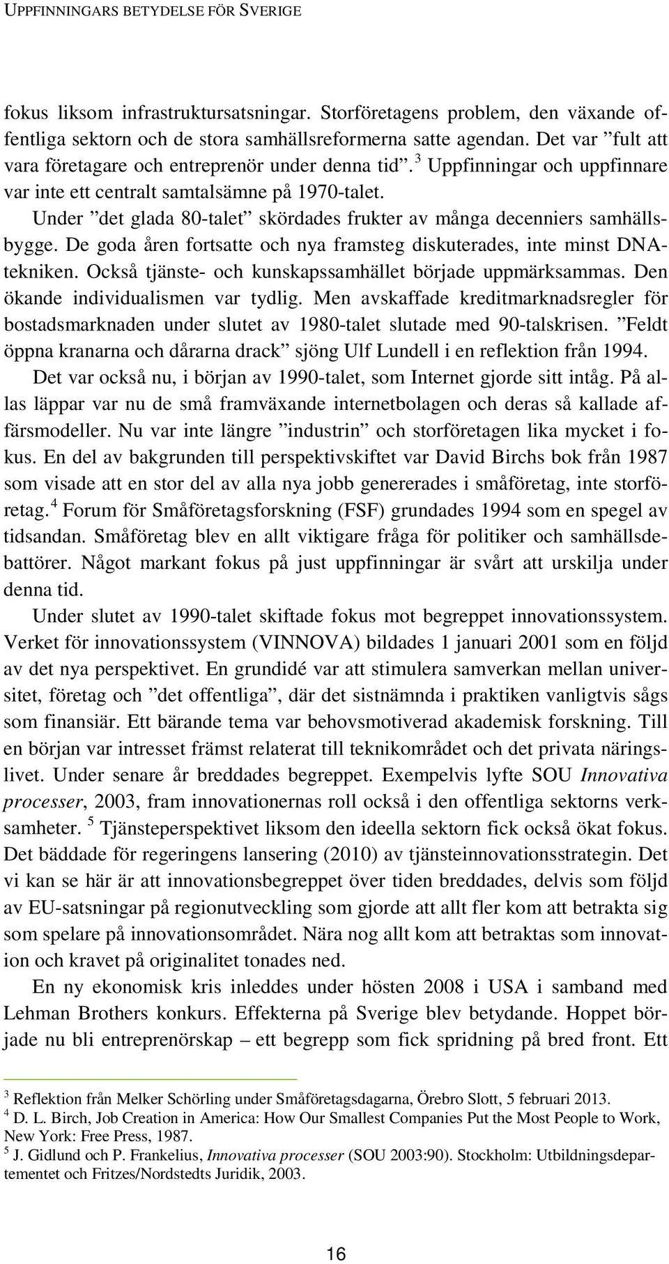 Under det glada 80-talet skördades frukter av många decenniers samhällsbygge. De goda åren fortsatte och nya framsteg diskuterades, inte minst DNAtekniken.