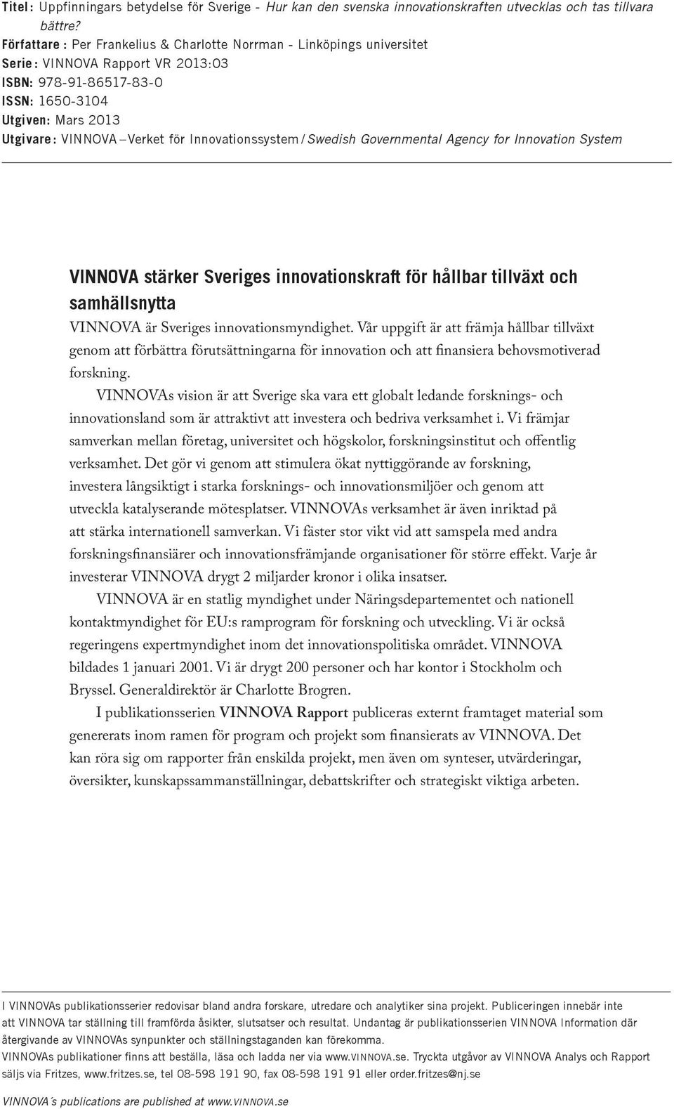 Innovationssystem /Swedish Governmental Agency for Innovation System VINNOVA stärker Sveriges innovationskraft för hållbar tillväxt och samhällsnytta VINNOVA är Sveriges innovationsmyndighet.