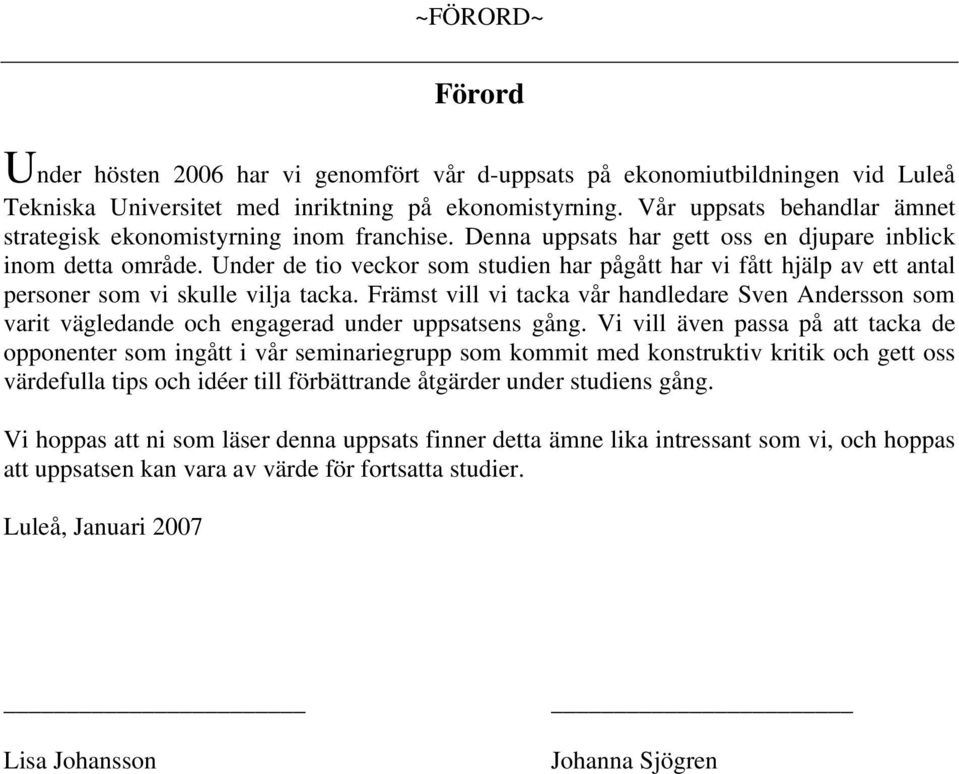 Under de tio veckor som studien har pågått har vi fått hjälp av ett antal personer som vi skulle vilja tacka.