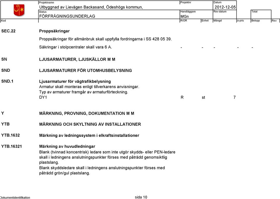 Typ av armaturer framgår av armaturförteckning. DY1 R st 7 Y YTB YTB.1632 YTB.