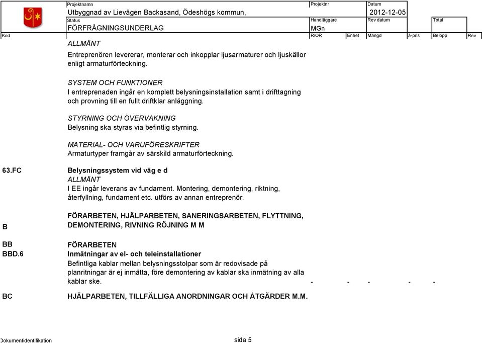 STYRNING OCH ÖVERVAKNING Belysning ska styras via befintlig styrning. MATERIAL- OCH VARUFÖRESKRIFTER Armaturtyper framgår av särskild armaturförteckning. 63.FC B BB BBD.