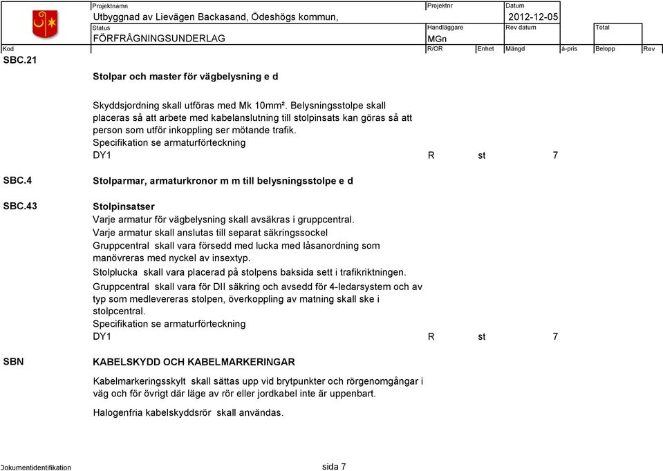 4 SBC.43 SBN Stolparmar, armaturkronor m m till belysningsstolpe e d Stolpinsatser Varje armatur för vägbelysning skall avsäkras i gruppcentral.