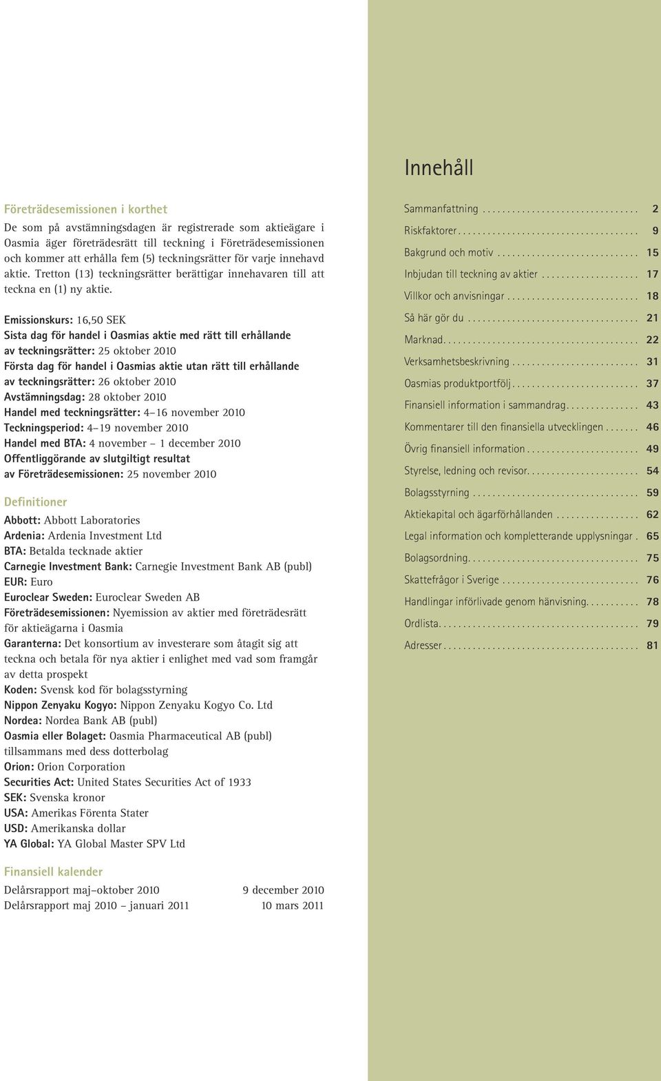 Emissionskurs: 16,50 SEK Sista dag för handel i Oasmias aktie med rätt till erhållande av teckningsrätter: 25 oktober 2010 Första dag för handel i Oasmias aktie utan rätt till erhållande av