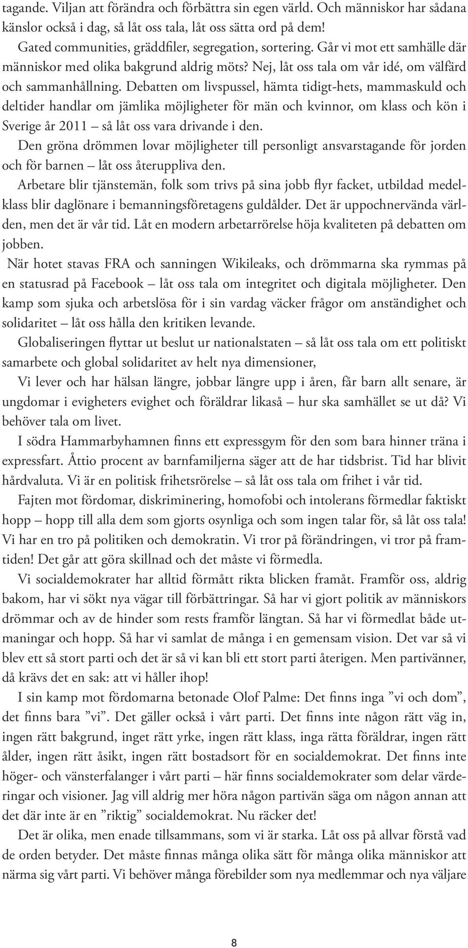 Debatten om livspussel, hämta tidigt-hets, mammaskuld och deltider handlar om jämlika möjligheter för män och kvinnor, om klass och kön i Sverige år 2011 så låt oss vara drivande i den.