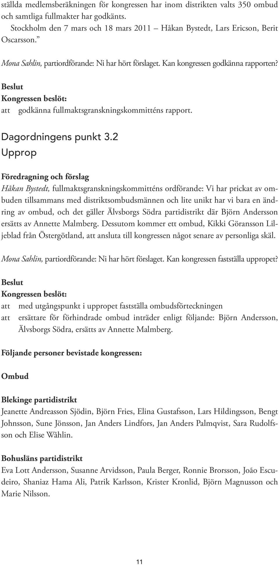 2 Upprop Föredragning och förslag Håkan Bystedt, fullmaktsgranskningskommitténs ordförande: Vi har prickat av ombuden tillsammans med distriktsombudsmännen och lite unikt har vi bara en ändring av