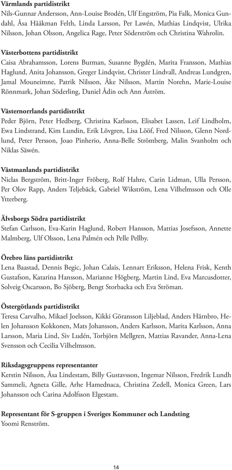 Västerbottens partidistrikt Caisa Abrahamsson, Lorens Burman, Susanne Bygdén, Marita Fransson, Mathias Haglund, Anita Johansson, Greger Lindqvist, Christer Lindvall, Andreas Lundgren, Jamal