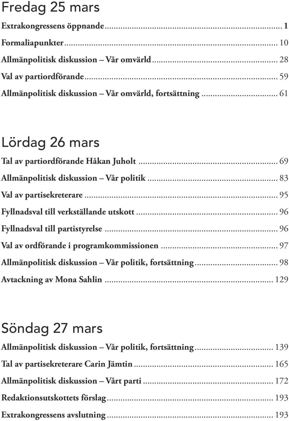 .. 96 Fyllnadsval till partistyrelse... 96 Val av ordförande i programkommissionen... 97 Allmänpolitisk diskussion Vår politik, fortsättning... 98 Avtackning av Mona Sahlin.