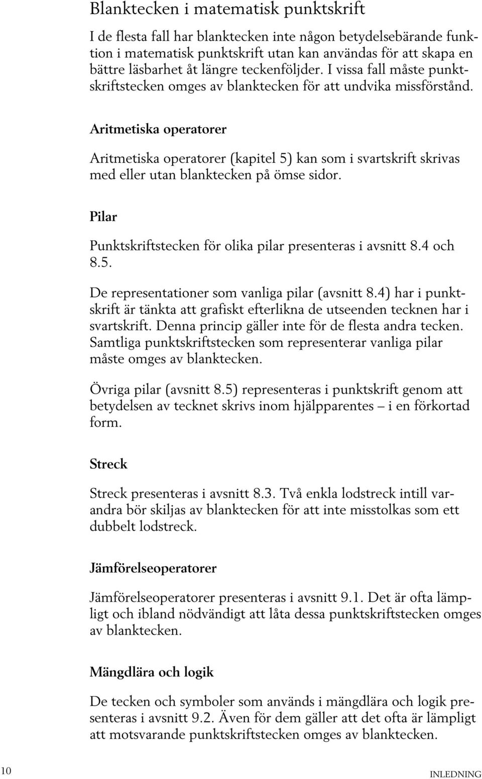 Aritmetiska operatorer Aritmetiska operatorer (kapitel 5) kan som i svartskrift skrivas med eller utan blanktecken på ömse sidor. Pilar Punktskriftstecken för olika pilar presenteras i avsnitt 8.