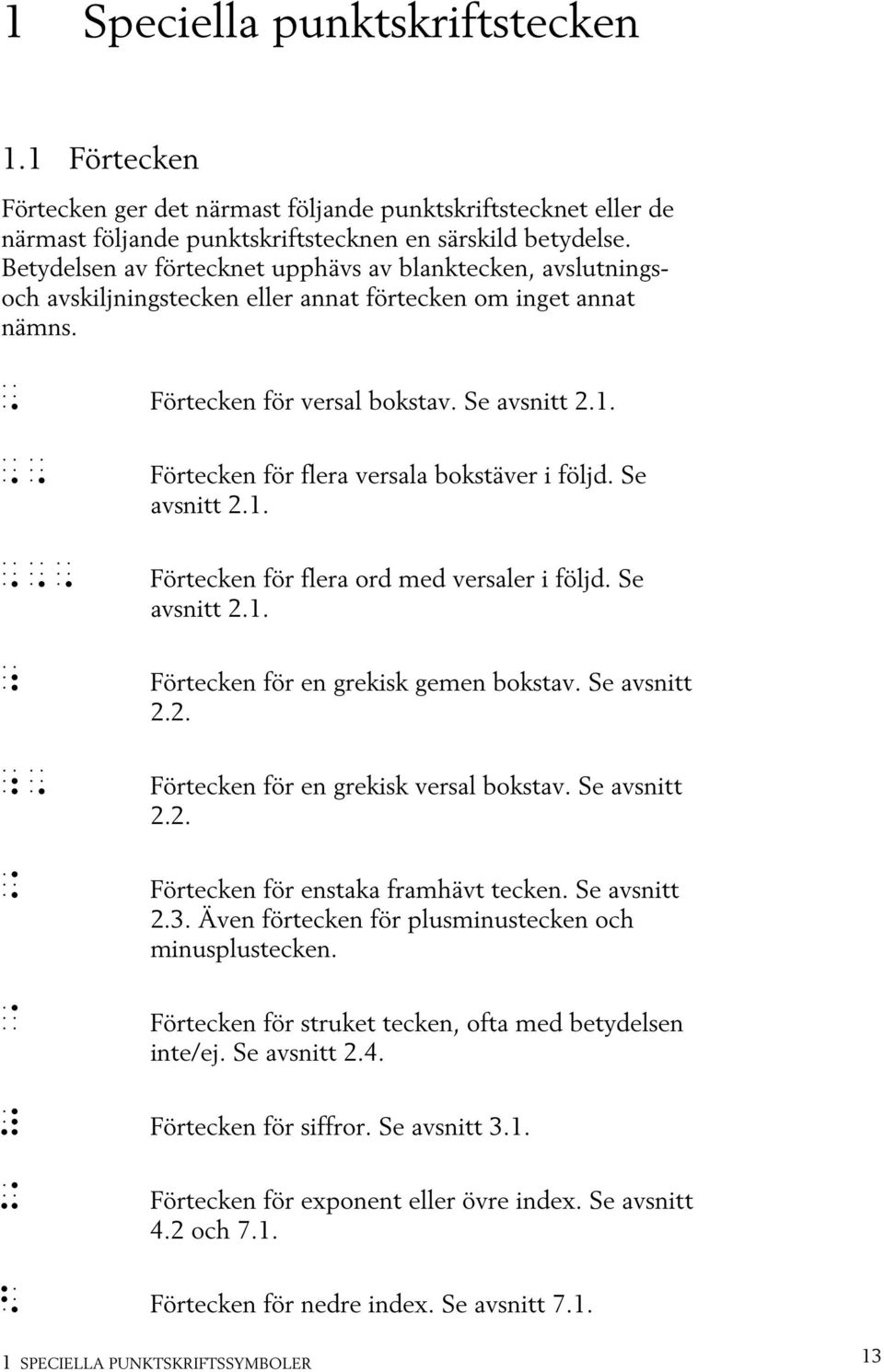 Förtecken för flera versala bokstäver i följd. Se avsnitt 2.1. Förtecken för flera ord med versaler i följd. Se avsnitt 2.1. " Förtecken för en grekisk gemen bokstav. Se avsnitt 2.2. "_ @ ^ Förtecken för en grekisk versal bokstav.