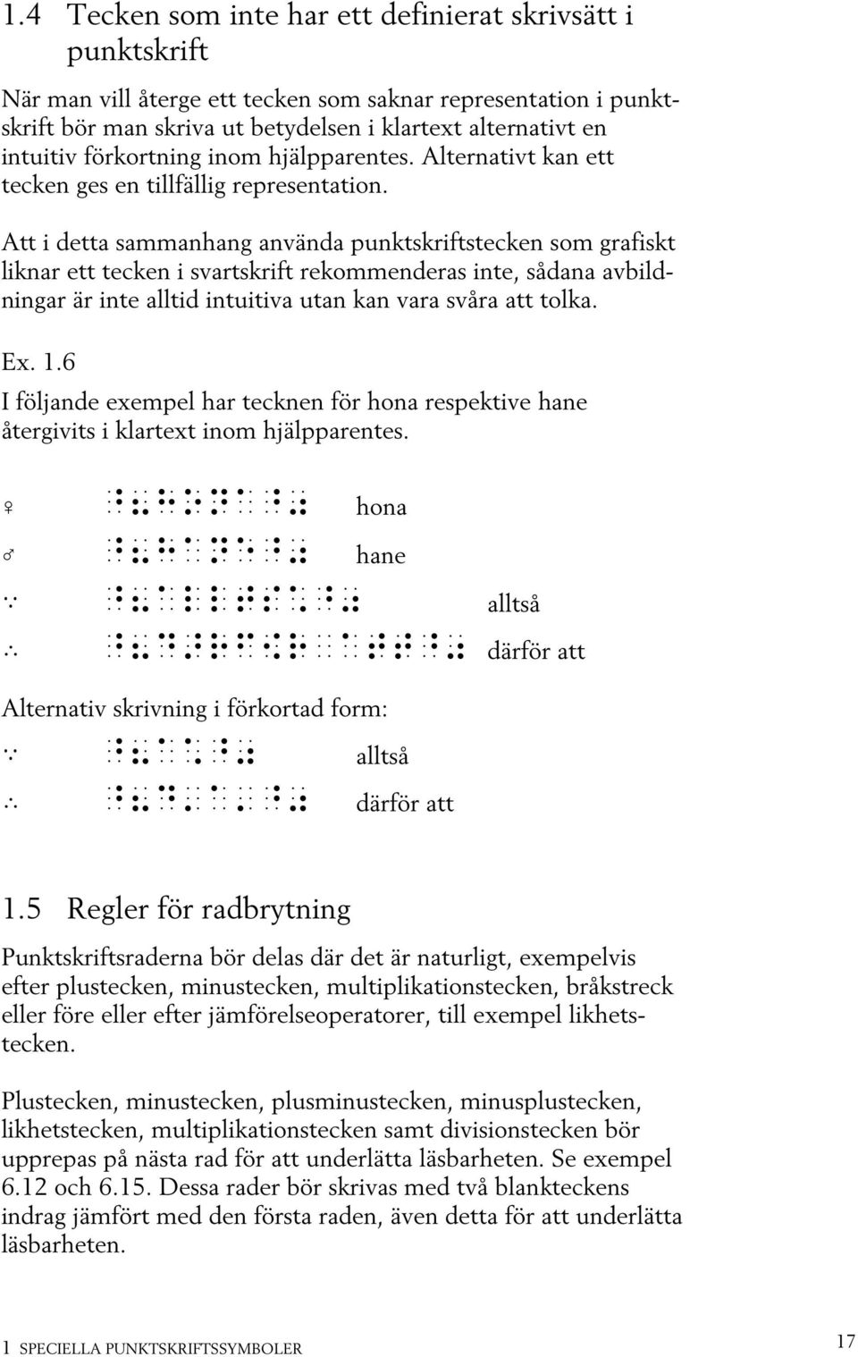 Att i detta sammanhang använda punktskriftstecken som grafiskt liknar ett tecken i svartskrift rekommenderas inte, sådana avbildningar är inte alltid intuitiva utan kan vara svåra att tolka. Ex. 1.