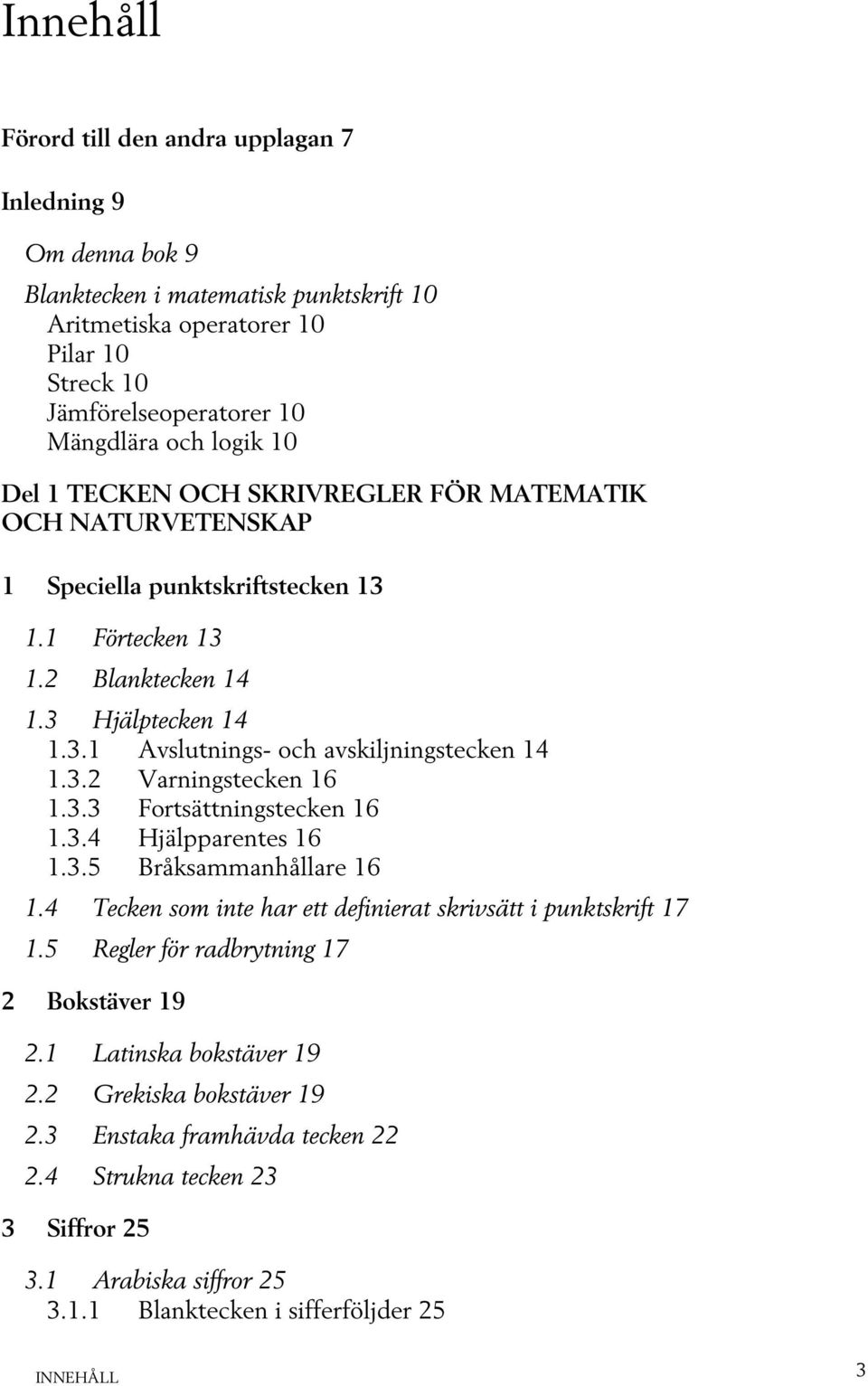 3.2 Varningstecken 16 1.3.3 Fortsättningstecken 16 1.3.4 Hjälpparentes 16 1.3.5 Bråksammanhållare 16 1.4 Tecken som inte har ett definierat skrivsätt i punktskrift 17 1.