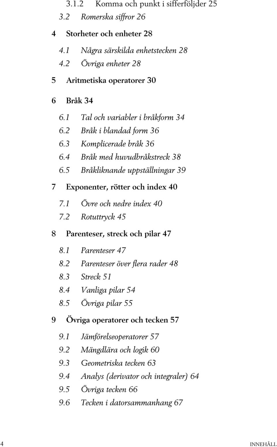 1 Övre och nedre index 40 7.2 Rotuttryck 45 8 Parenteser, streck och pilar 47 8.1 Parenteser 47 8.2 Parenteser över flera rader 48 8.3 Streck 51 8.4 Vanliga pilar 54 8.