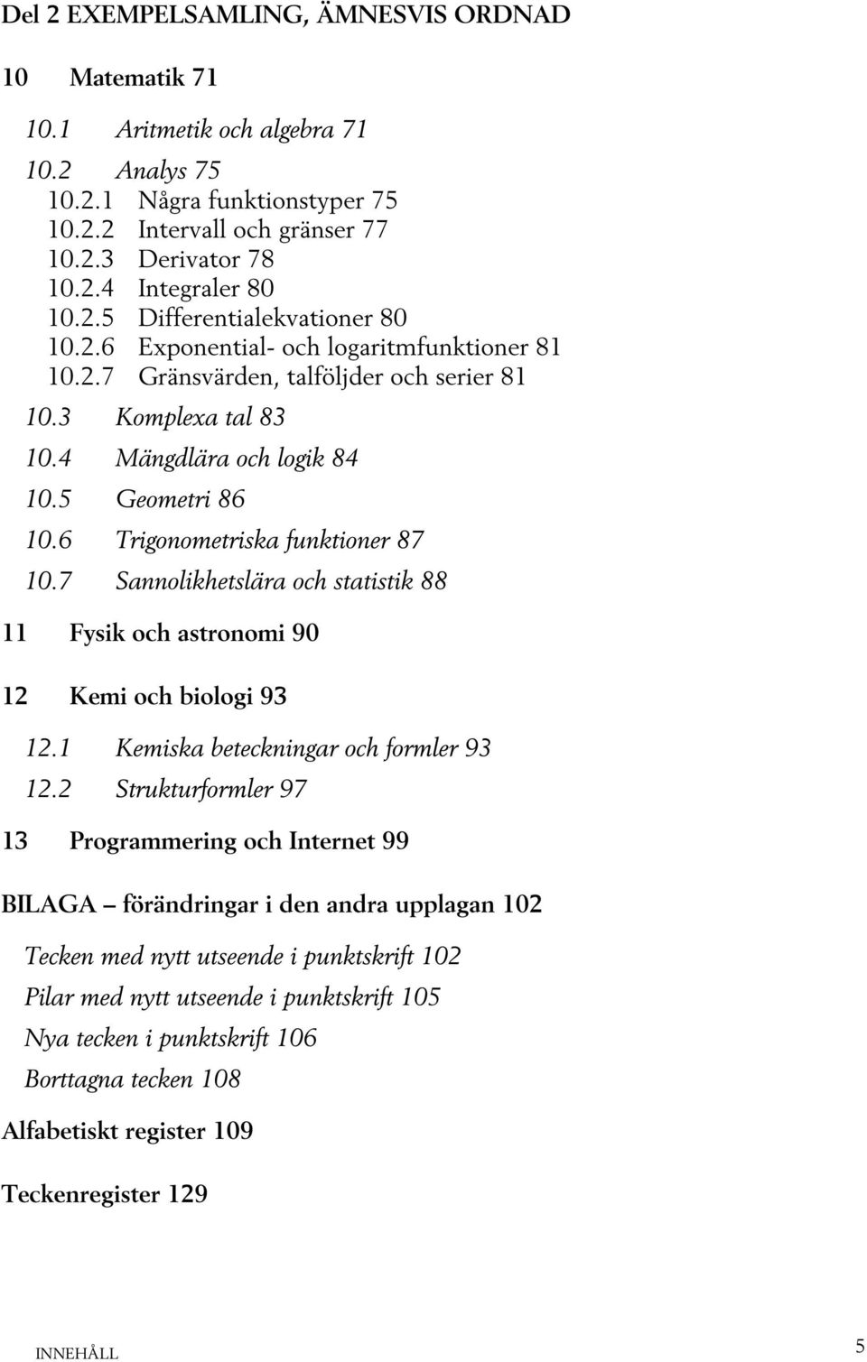 6 Trigonometriska funktioner 87 10.7 Sannolikhetslära och statistik 88 11 Fysik och astronomi 90 12 Kemi och biologi 93 12.1 Kemiska beteckningar och formler 93 12.