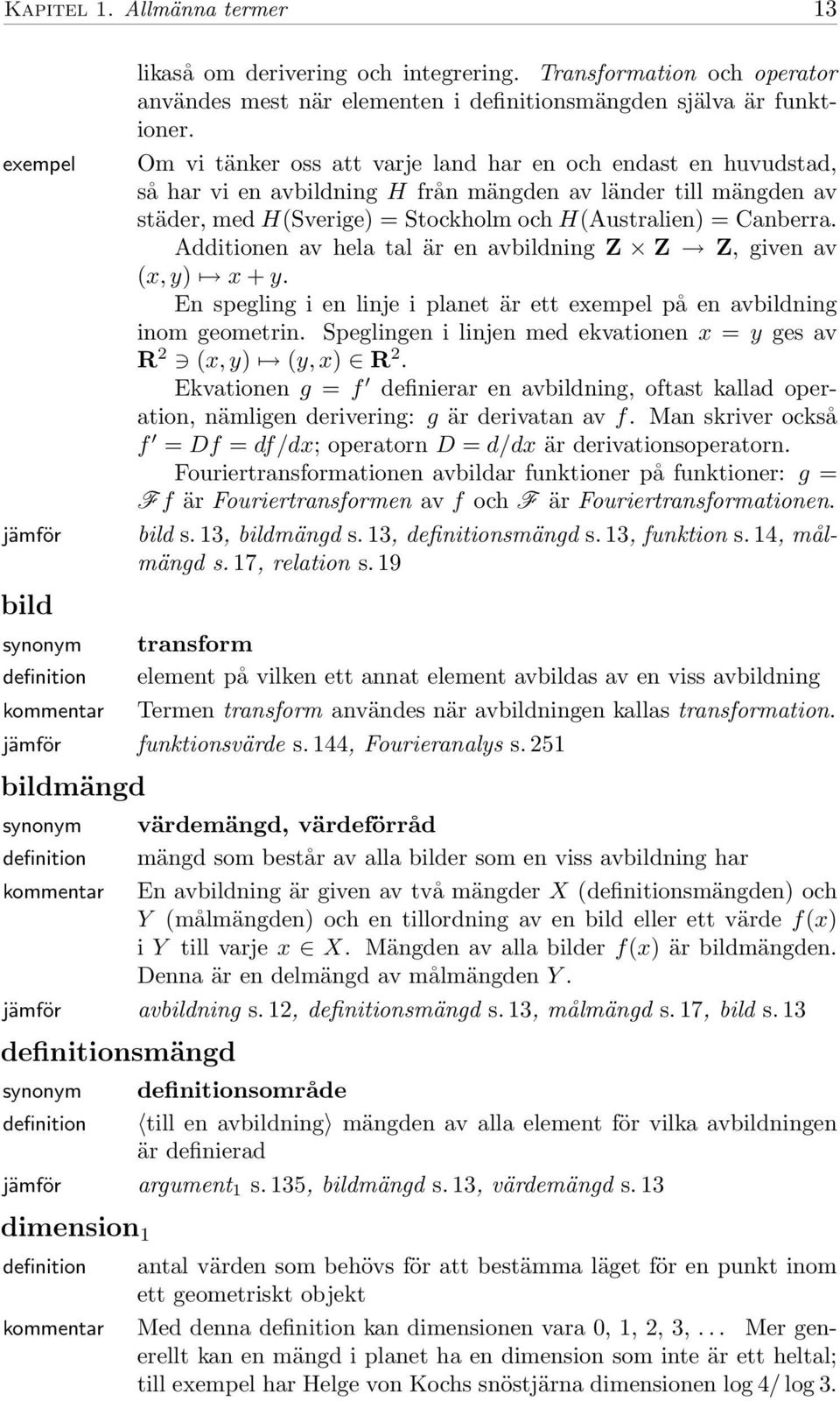 Additionen av hela tal är en avbildning Z Z Z, given av (x, y) x + y. En spegling i en linje i planet är ett på en avbildning inom geometrin.