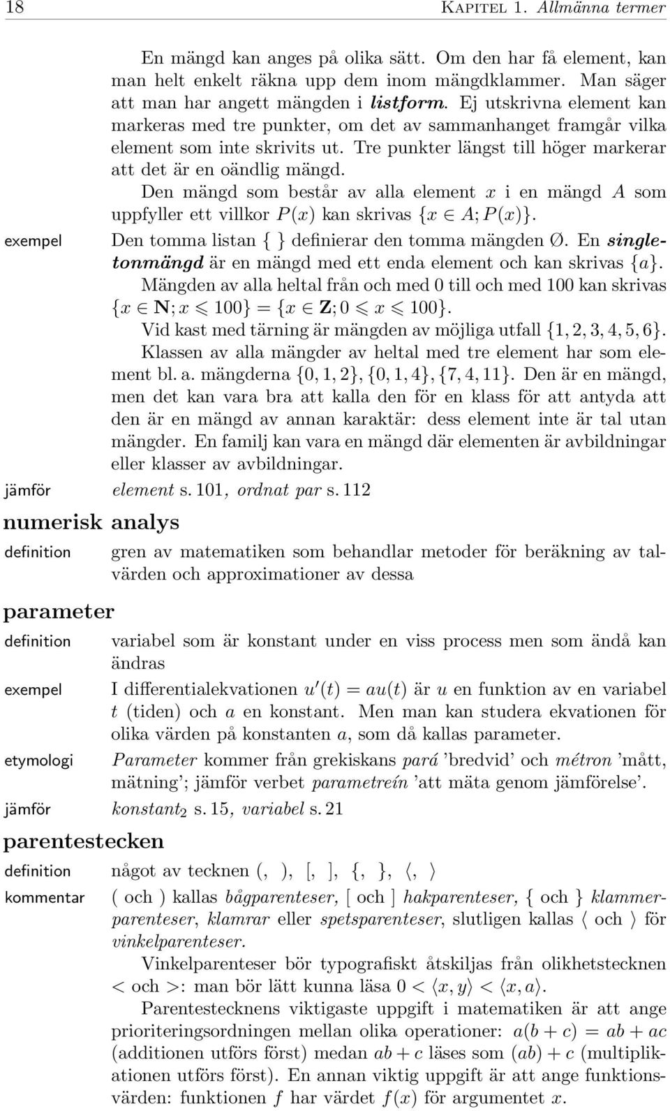 Den mängd som består av alla element x i en mängd A som uppfyller ett villkor P (x) kan skrivas {x A; P (x)}. Den tomma listan { } definierar den tomma mängden Ø.