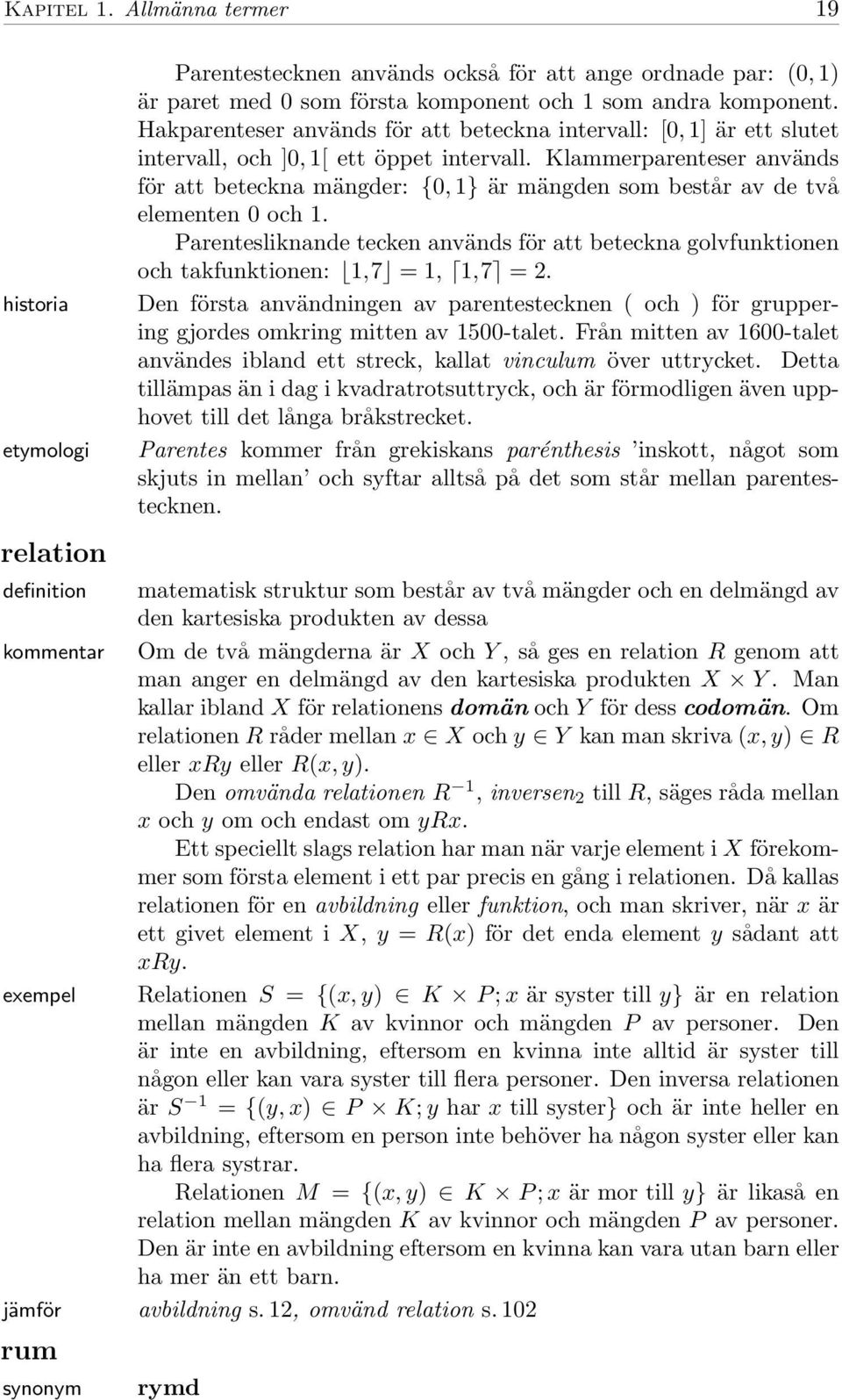 Klammerparenteser används för att beteckna mängder: {0, 1} är mängden som består av de två elementen 0 och 1.