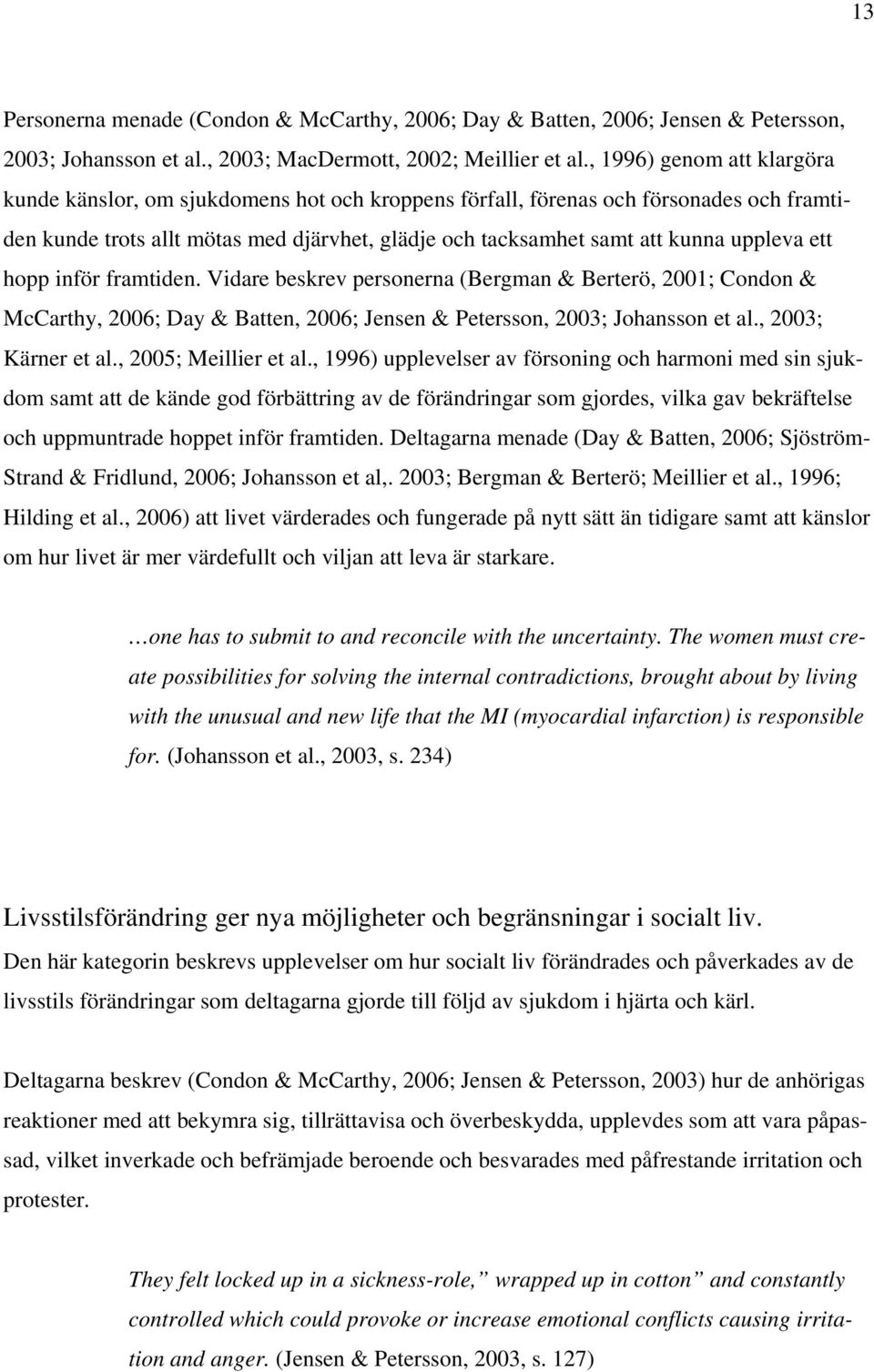uppleva ett hopp inför framtiden. Vidare beskrev personerna (Bergman & Berterö, 2001; Condon & McCarthy, 2006; Day & Batten, 2006; Jensen & Petersson, 2003; Johansson et al., 2003; Kärner et al.